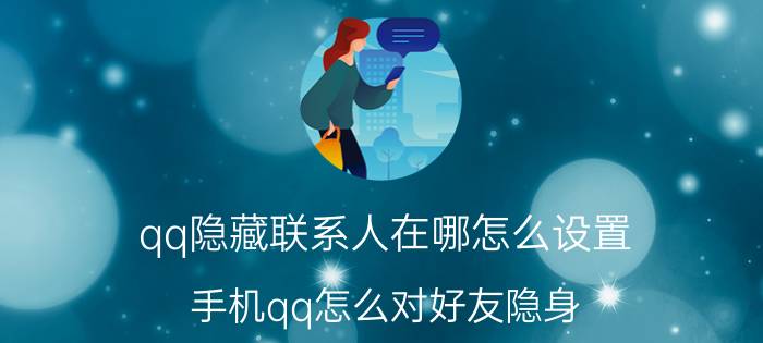 qq隐藏联系人在哪怎么设置 手机qq怎么对好友隐身？